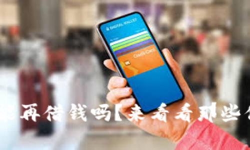 “u钱包还清后还能再借钱吗？来看看那些你不知道的真相！”