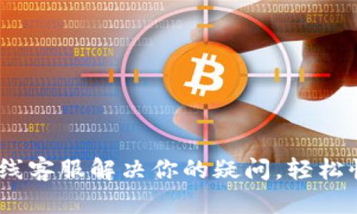 用u钱包在线客服解决你的疑问，轻松快速无烦恼！