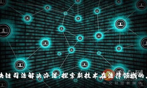 区块链司法解决办法：探索新技术在法律领域的应用