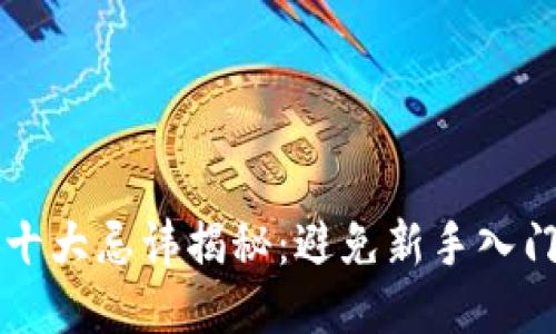 区块链十大忌讳揭秘：避免新手入门的误区