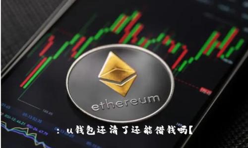 : u钱包还清了还能借钱吗？