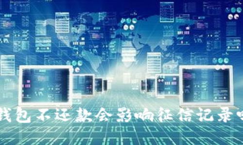 u钱包不还款会影响征信记录吗？