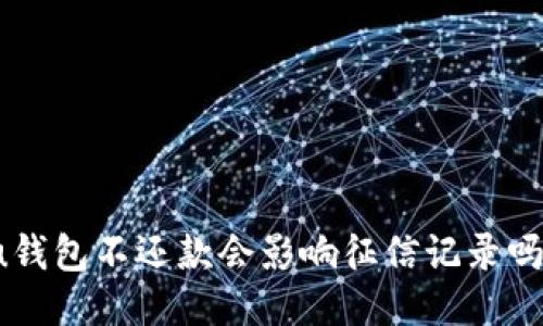 u钱包不还款会影响征信记录吗？