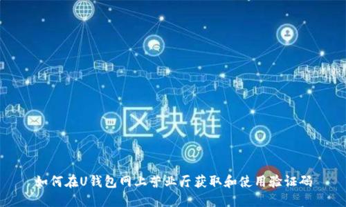 如何在U钱包网上营业厅获取和使用验证码