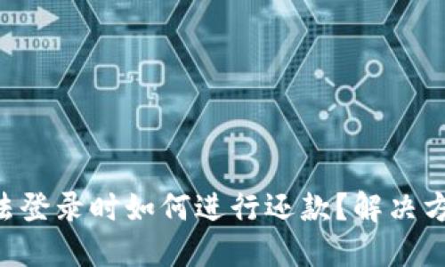 U钱包无法登录时如何进行还款？解决方案与技巧