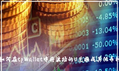 如何在tpWallet中将波场的U兑换成其他币种