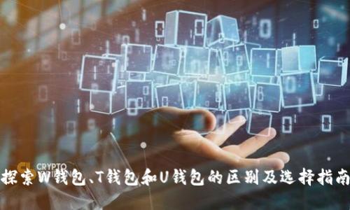 探索W钱包、T钱包和U钱包的区别及选择指南