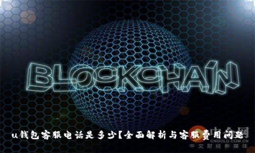 u钱包客服电话是多少？全面解析与客服费用问题