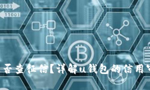 u钱包是否查征信？详解u钱包的信用审核流程