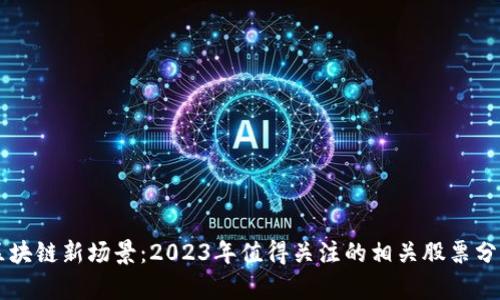 区块链新场景：2023年值得关注的相关股票分析