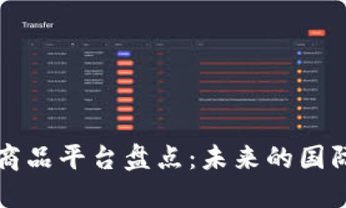 区块链跨境商品平台盘点：未来的国际贸易新选择