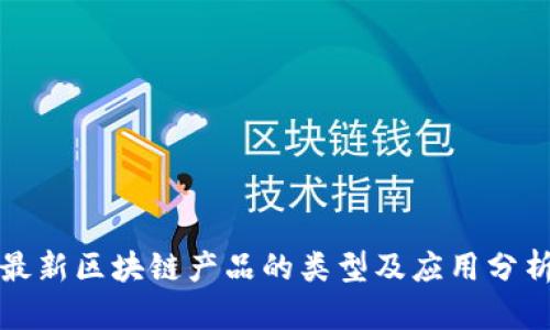 最新区块链产品的类型及应用分析