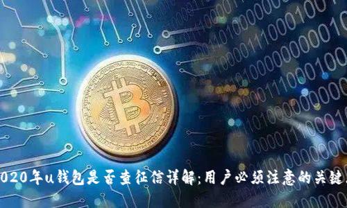 2020年u钱包是否查征信详解：用户必须注意的关键点