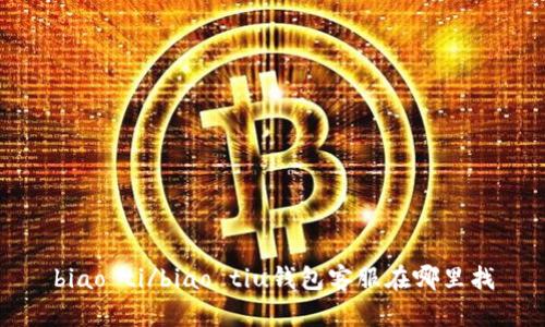 biao ti/biao tiu钱包客服在哪里找