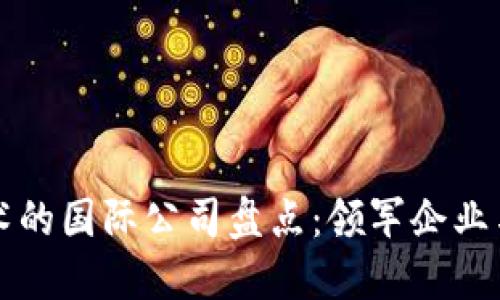 区块链技术的国际公司盘点：领军企业与创新团队