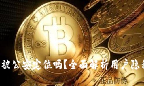 u钱包会被公安定位吗？全面解析用户隐私与安全