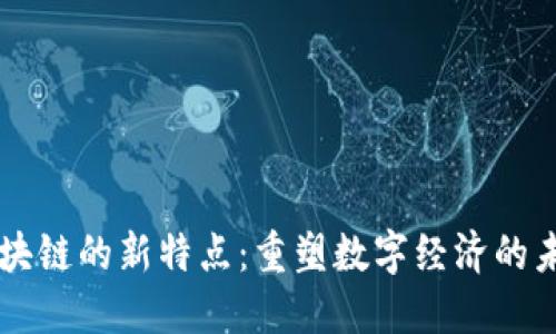 区块链的新特点：重塑数字经济的未来