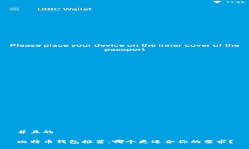 并且的

比特币钱包推荐：哪个更适合你的需求？