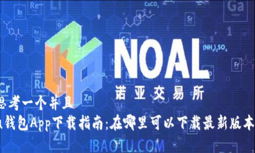 思考一个并且  
u钱包App下载指南：在哪里可以下载最新版本？