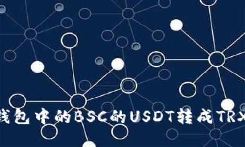 如何将TP钱包中的BSC的USDT转成TRX：详细指南