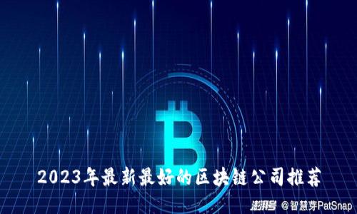 2023年最新最好的区块链公司推荐