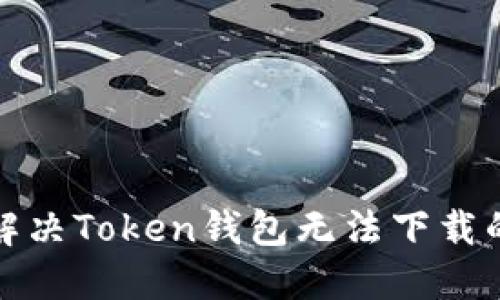 如何解决Token钱包无法下载的问题