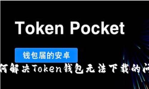 如何解决Token钱包无法下载的问题