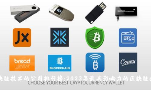 区块链技术的公司排行榜：2023年最具影响力的区块链企业