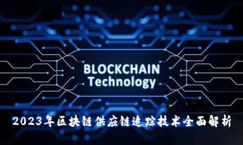 2023年区块链供应链追踪技术全面解析